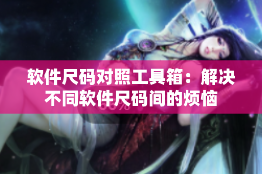 软件尺码对照工具箱：解决不同软件尺码间的烦恼