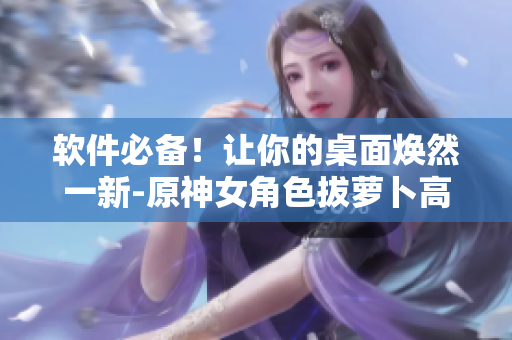 软件必备！让你的桌面焕然一新-原神女角色拔萝卜高清壁纸