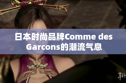 日本时尚品牌Comme des Garcons的潮流气息