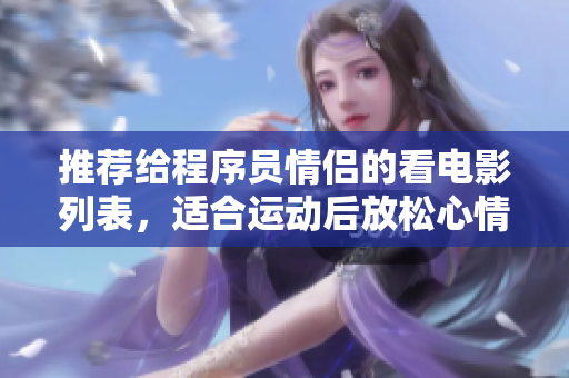 推荐给程序员情侣的看电影列表，适合运动后放松心情。