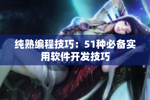 纯熟编程技巧：51种必备实用软件开发技巧