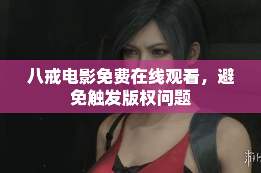 八戒电影免费在线观看，避免触发版权问题