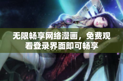 无限畅享网络漫画，免费观看登录界面即可畅享