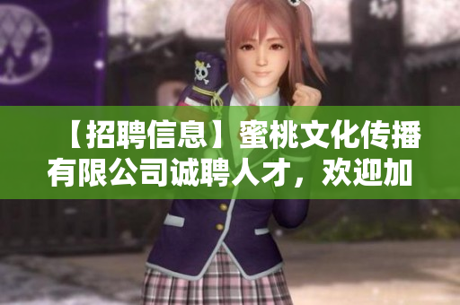 【招聘信息】蜜桃文化传播有限公司诚聘人才，欢迎加入！