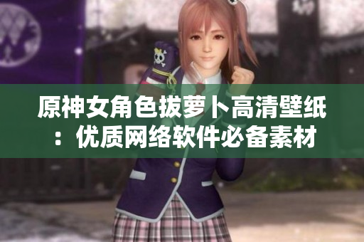原神女角色拔萝卜高清壁纸：优质网络软件必备素材