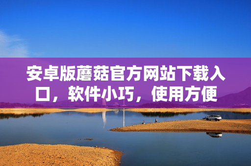安卓版蘑菇官方网站下载入口，软件小巧，使用方便