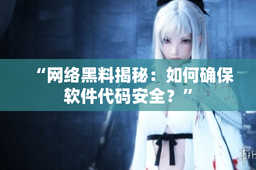 “网络黑料揭秘：如何确保软件代码安全？”