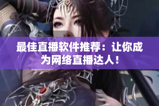 最佳直播软件推荐：让你成为网络直播达人！