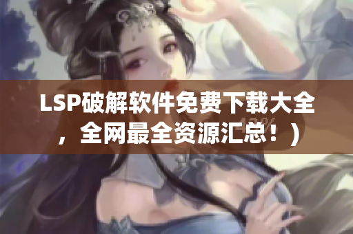 LSP破解软件免费下载大全，全网最全资源汇总！)