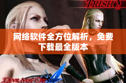 网络软件全方位解析，免费下载最全版本