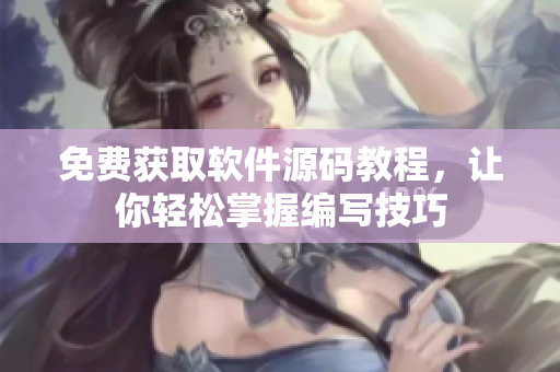 免费获取软件源码教程，让你轻松掌握编写技巧