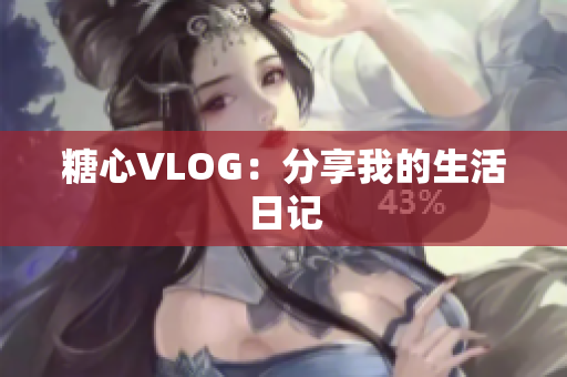 糖心VLOG：分享我的生活日记