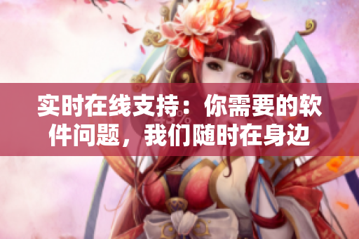 实时在线支持：你需要的软件问题，我们随时在身边