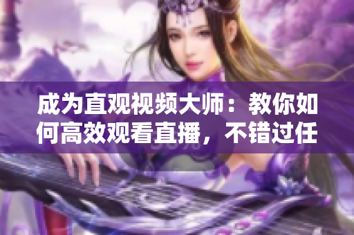 成为直观视频大师：教你如何高效观看直播，不错过任何细节！