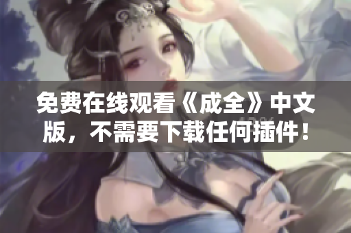 免费在线观看《成全》中文版，不需要下载任何插件！