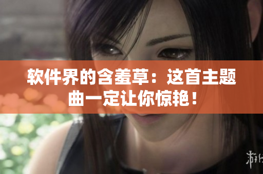 软件界的含羞草：这首主题曲一定让你惊艳！