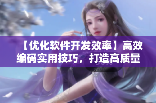 【优化软件开发效率】高效编码实用技巧，打造高质量网络软件
