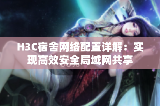 H3C宿舍网络配置详解：实现高效安全局域网共享