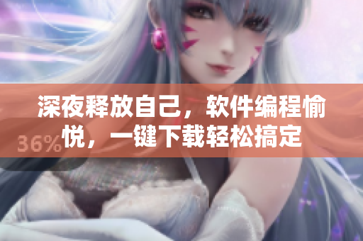 深夜释放自己，软件编程愉悦，一键下载轻松搞定