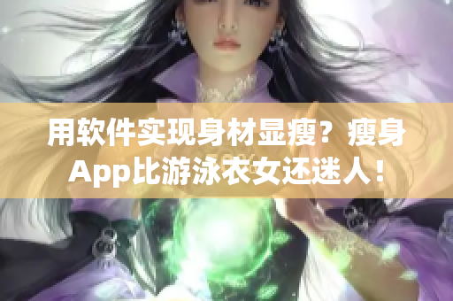 用软件实现身材显瘦？瘦身App比游泳衣女还迷人！