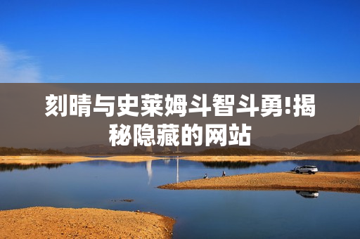 刻晴与史莱姆斗智斗勇!揭秘隐藏的网站