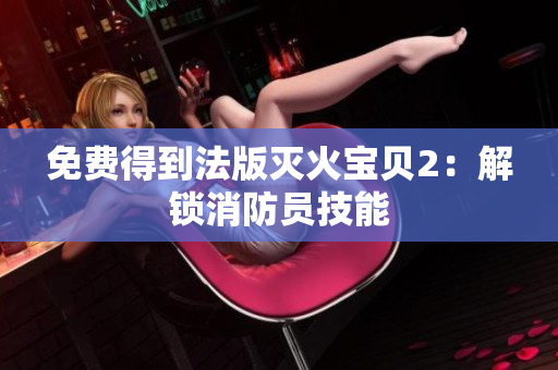免费得到法版灭火宝贝2：解锁消防员技能