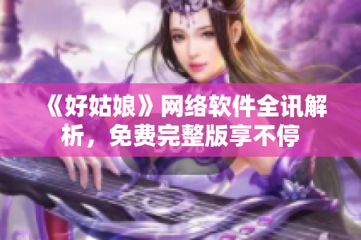 《好姑娘》网络软件全讯解析，免费完整版享不停