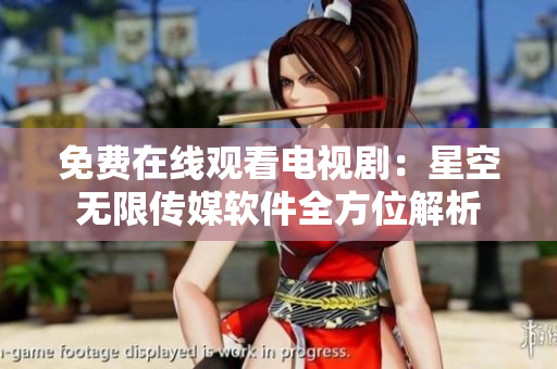 免费在线观看电视剧：星空无限传媒软件全方位解析