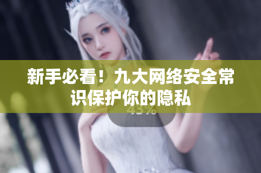 新手必看！九大网络安全常识保护你的隐私