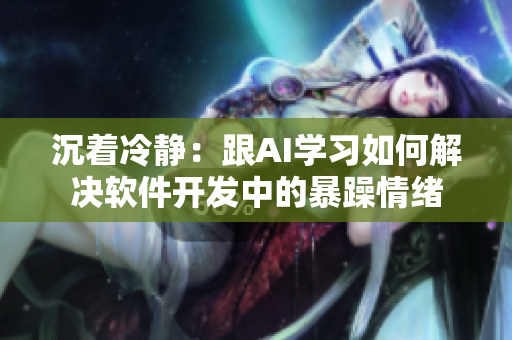 沉着冷静：跟AI学习如何解决软件开发中的暴躁情绪