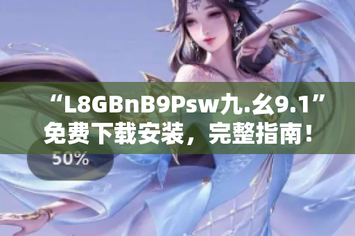 “L8GBnB9Psw九.幺9.1”免费下载安装，完整指南！