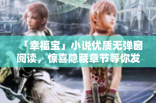 「幸福宝」小说优质无弹窗阅读，惊喜隐藏章节等你发掘！