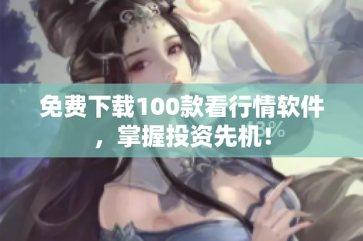 免费下载100款看行情软件，掌握投资先机！