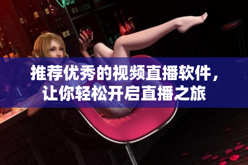 推荐优秀的视频直播软件，让你轻松开启直播之旅