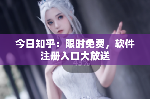 今日知乎：限时免费，软件注册入口大放送