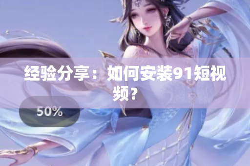 经验分享：如何安装91短视频？