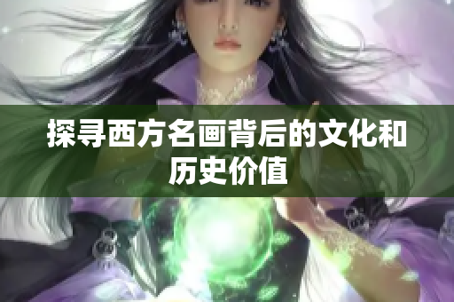 探寻西方名画背后的文化和历史价值