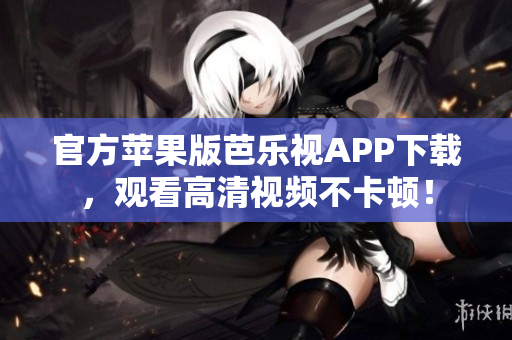 官方苹果版芭乐视APP下载，观看高清视频不卡顿！