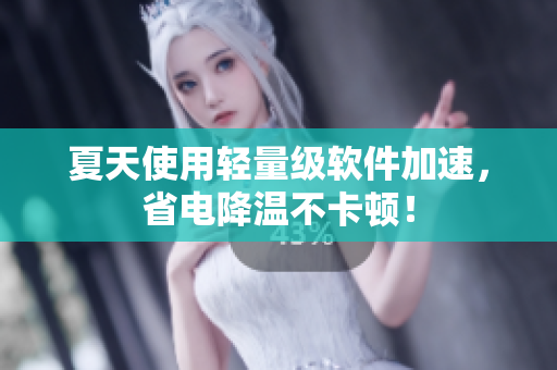 夏天使用轻量级软件加速，省电降温不卡顿！