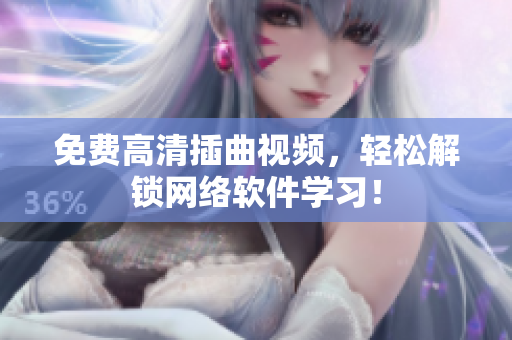 免费高清插曲视频，轻松解锁网络软件学习！