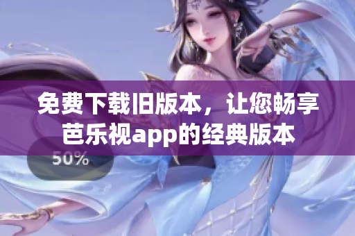 免费下载旧版本，让您畅享芭乐视app的经典版本