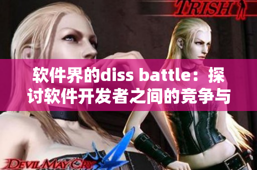 软件界的diss battle：探讨软件开发者之间的竞争与合作