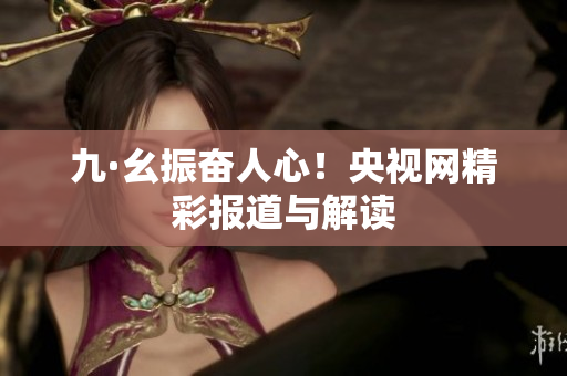 九·幺振奋人心！央视网精彩报道与解读