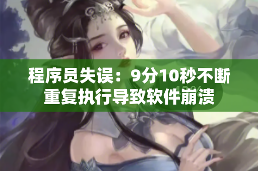 程序员失误：9分10秒不断重复执行导致软件崩溃