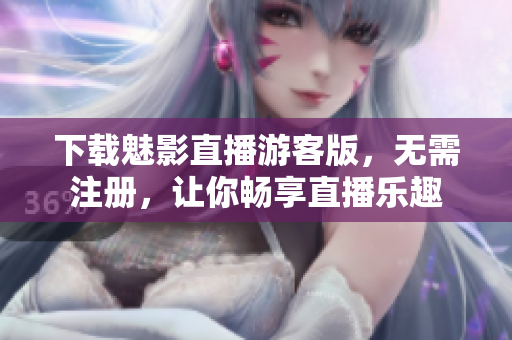 下载魅影直播游客版，无需注册，让你畅享直播乐趣