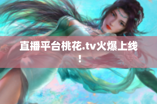 直播平台桃花.tv火爆上线！