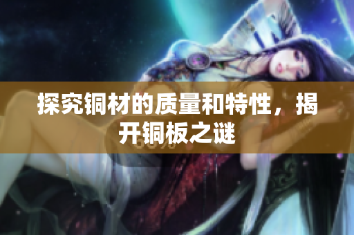 探究铜材的质量和特性，揭开铜板之谜