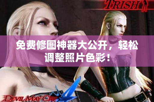 免费修图神器大公开，轻松调整照片色彩！