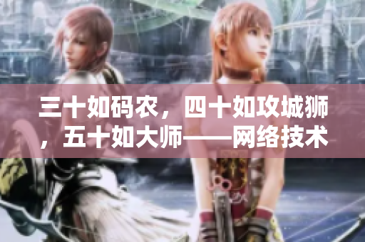 三十如码农，四十如攻城狮，五十如大师——网络技术的殿堂之路