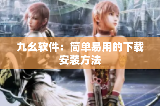 九幺软件：简单易用的下载安装方法